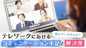 テレワークにおけるコミュニケーション不足と解決策