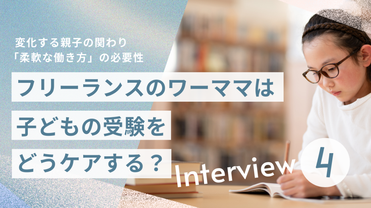 【働くひとインタビュー】フリーランスのワーママは子どもの受験をどうケアする？変化する親子の関わりで見えてきた「柔軟な働き方」の必要性